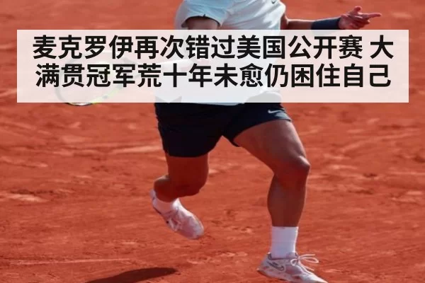 麦克罗伊再次错过美国公开赛 大满贯冠军荒十年未愈仍困住自己